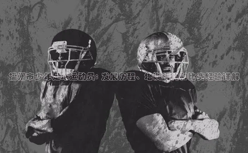 伟德bv国际体育百度智能云福州市少年足球运动员: 发展历程、培训机构和比赛经验详解