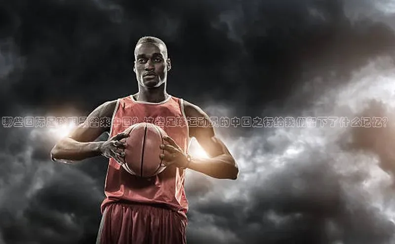 BETVLCTOR伟德官网下载1946百度学术哪些国际足球明星曾来中国？这些足球运动员的中国之行给我们留下了什么记忆？