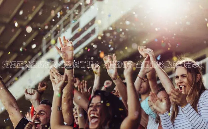 伟德bv1946官方网站百度手机输入法如何正确进行足球运动员手指向下指动作？全面指导与技巧分享！