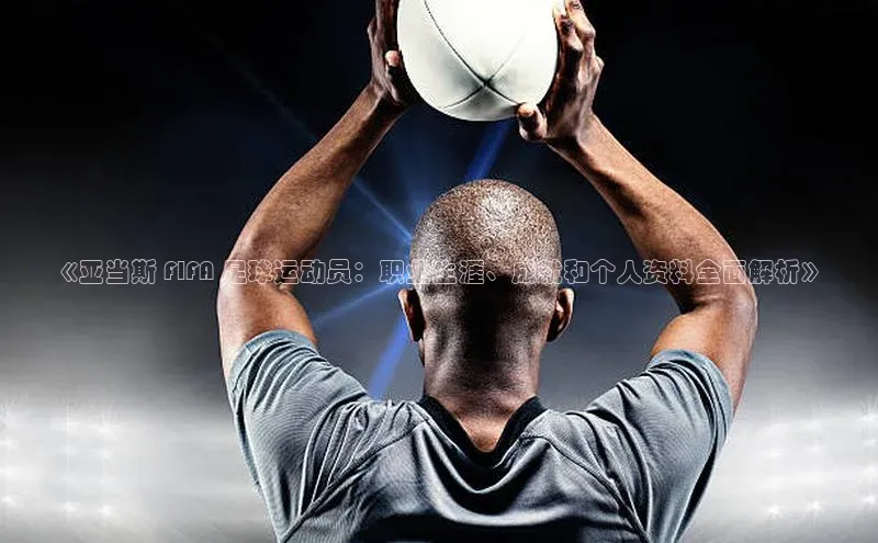 伟德bv1946官网首页中文在线《亚当斯 FIFA 足球运动员：职业生涯、成就和个人资料全面解析》