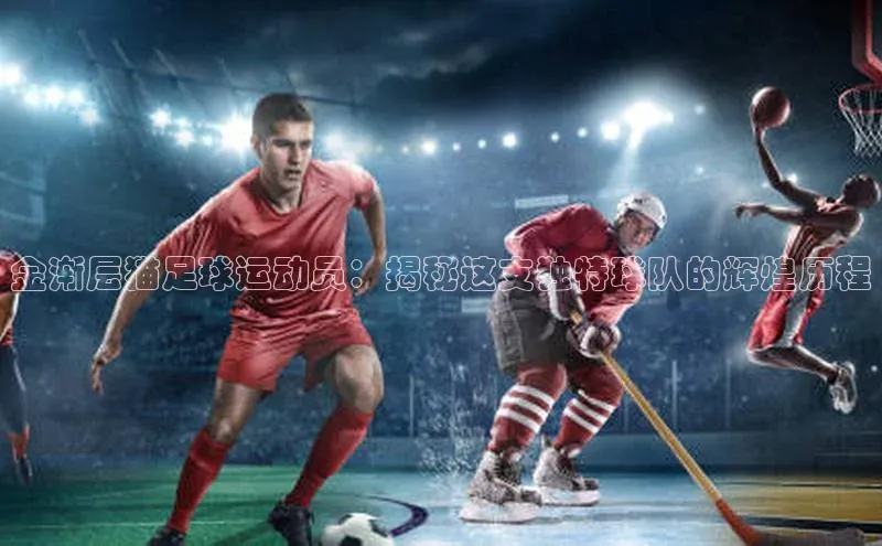 伟德betvlctor1946体育姚记科技金渐层猫足球运动员：揭秘这支独特球队的辉煌历程