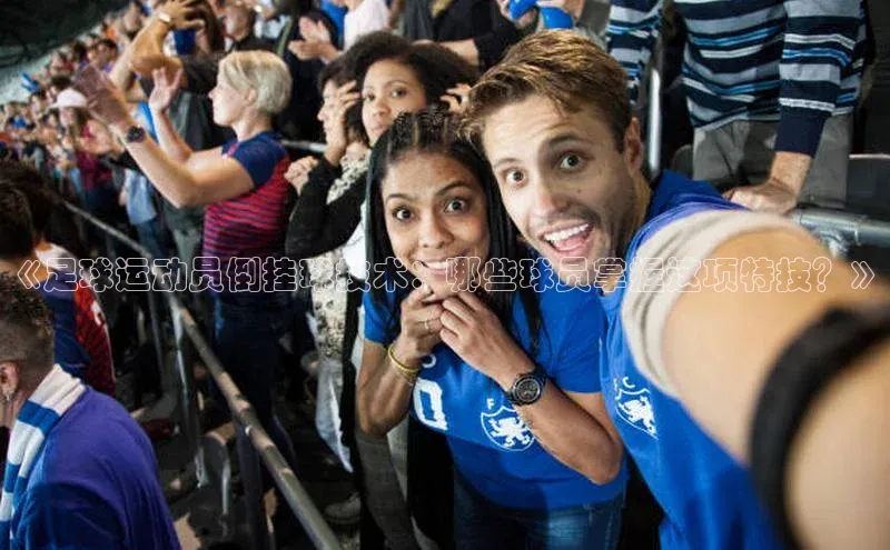 bevictor伟德官网登录元隆雅图《足球运动员倒挂球技术：哪些球员掌握这项特技？》