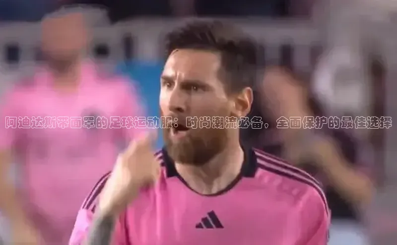 bevictor伟德官网登录视觉中国阿迪达斯带面罩的足球运动服：时尚潮流必备，全面保护的最佳选择