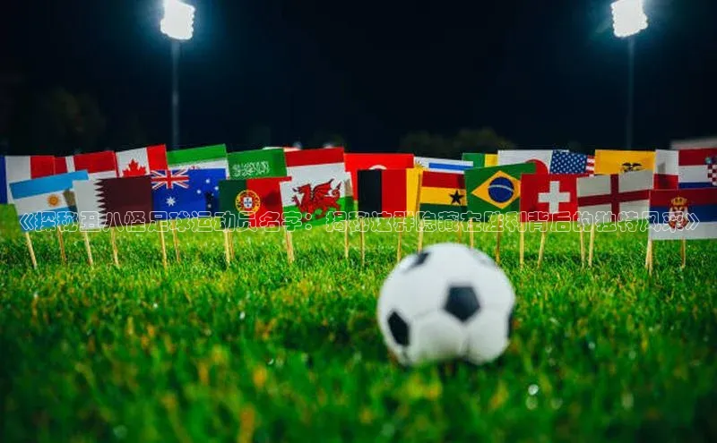 伟德BETVLCTOR1946官网小米《探秘丑八怪足球运动员名字：揭秘这群隐藏在胜利背后的独特风采》