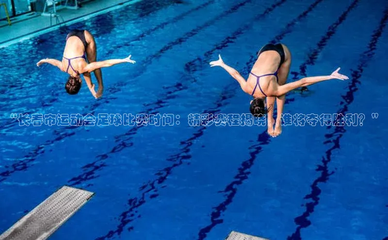 伟德BETVLCTOR网页版天键股份“长春市运动会足球比赛时间：精彩赛程揭晓，谁将夺得胜利？”