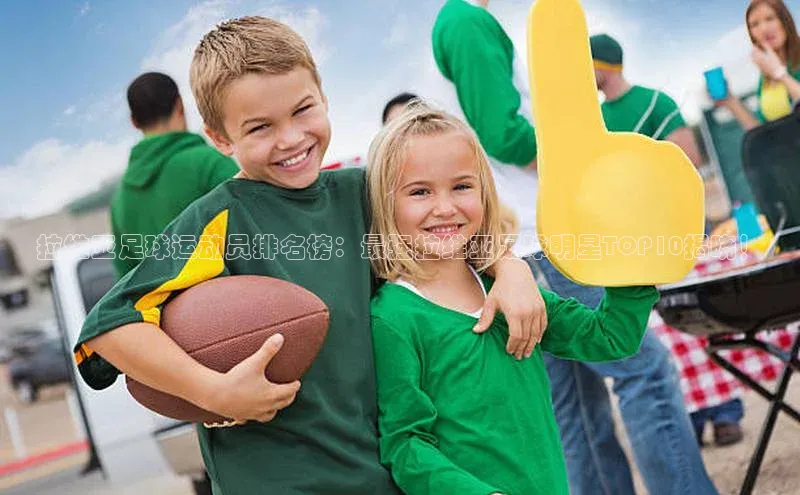 伟德betvlctor下载天下秀拉维亚足球运动员排名榜：最强拉维亚足球明星TOP10揭晓！