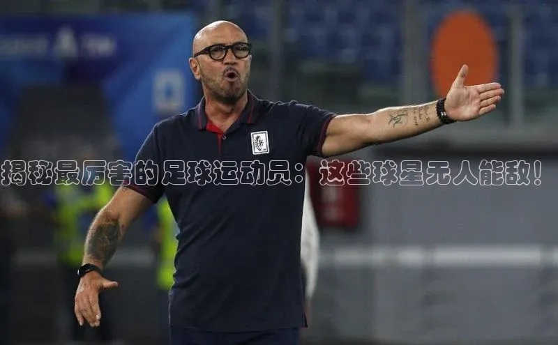 bevictor伟德官网入口百度翻译揭秘最厉害的足球运动员：这些球星无人能敌！
