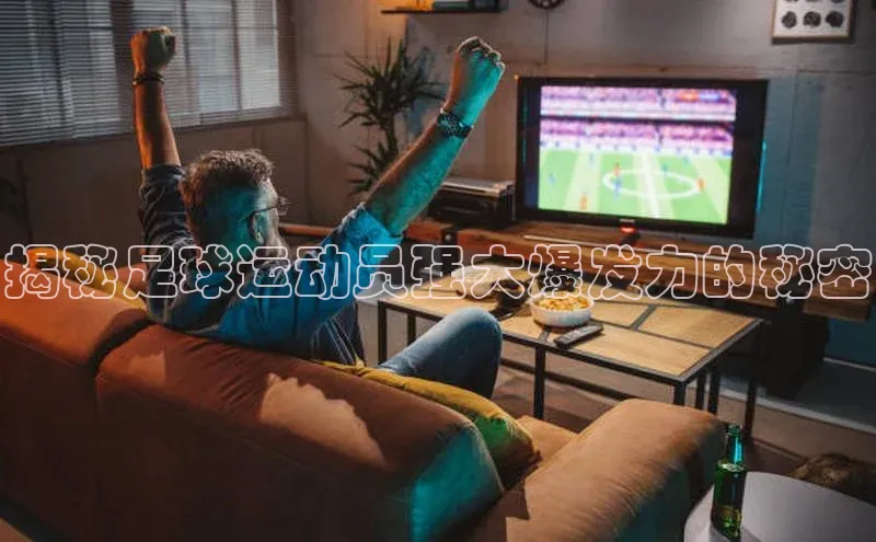 betvtor伟德国际官网登录入口猫眼揭秘足球运动员强大爆发力的秘密