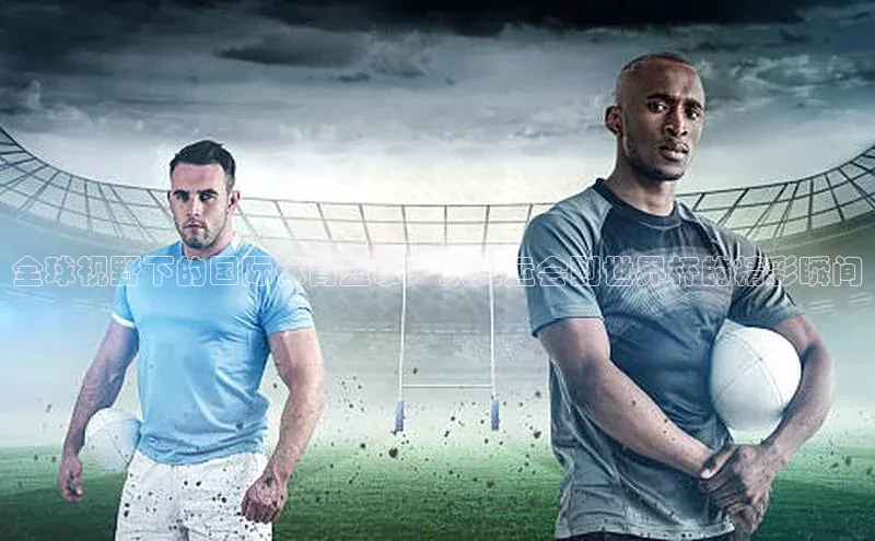 伟德bv国际体育携程全球视野下的国际体育盛事：从奥运会到世界杯的精彩瞬间