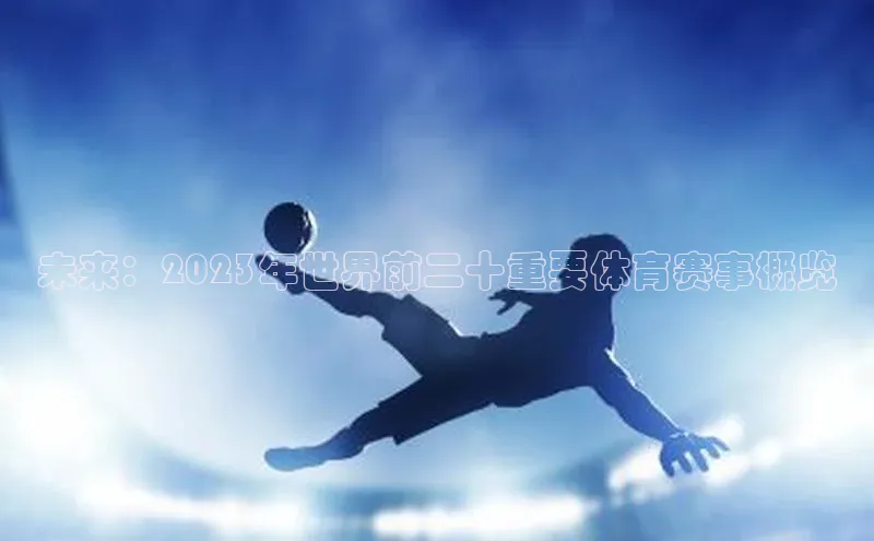 伟德betvlctor国际官网轻美电器未来：2023年世界前二十重要体育赛事概览