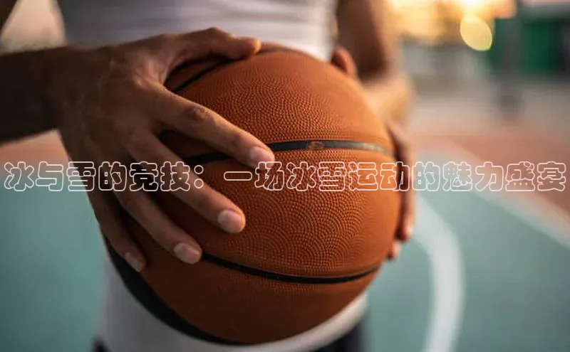 BV伟德国际官方网站路畅科技冰与雪的竞技：一场冰雪运动的魅力盛宴