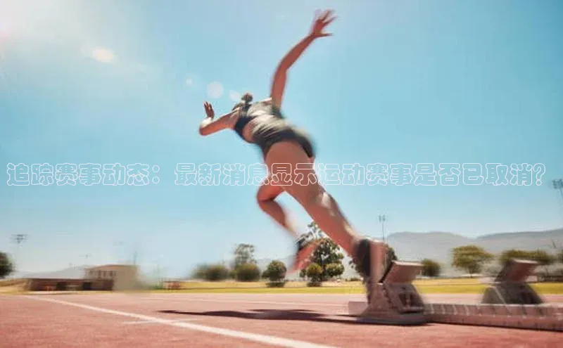追踪赛事动态：最新消息显示运动赛事是否已取消？