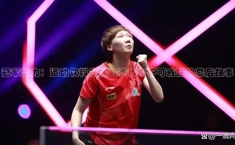 冠军动力：运动饮料在体育赛事中不可或缺的幕后故事