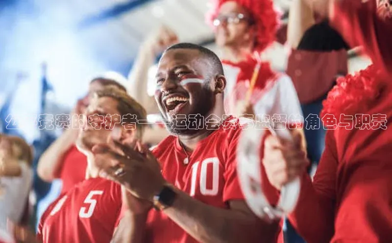 公平竞赛的守护者——运动会赛事监督的角色与职责