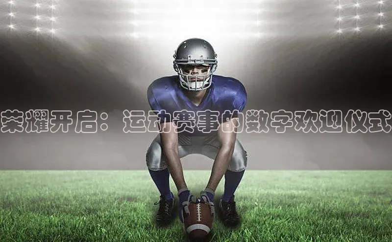 荣耀开启：运动赛事的数字欢迎仪式