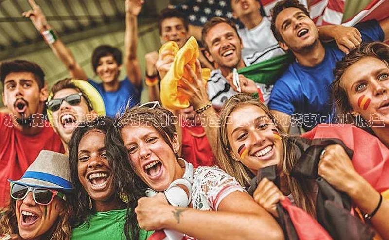 水上竞技的盛事：从地方到国际的全国水上运动赛事回顾与展望