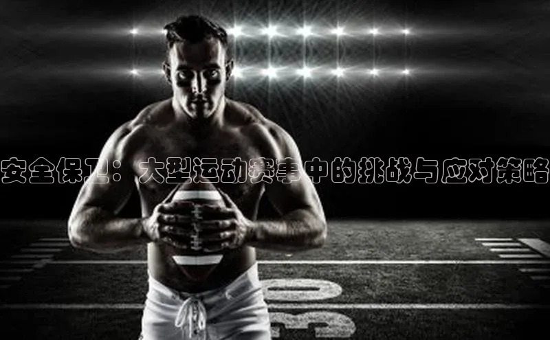 安全保卫：大型运动赛事中的挑战与应对策略