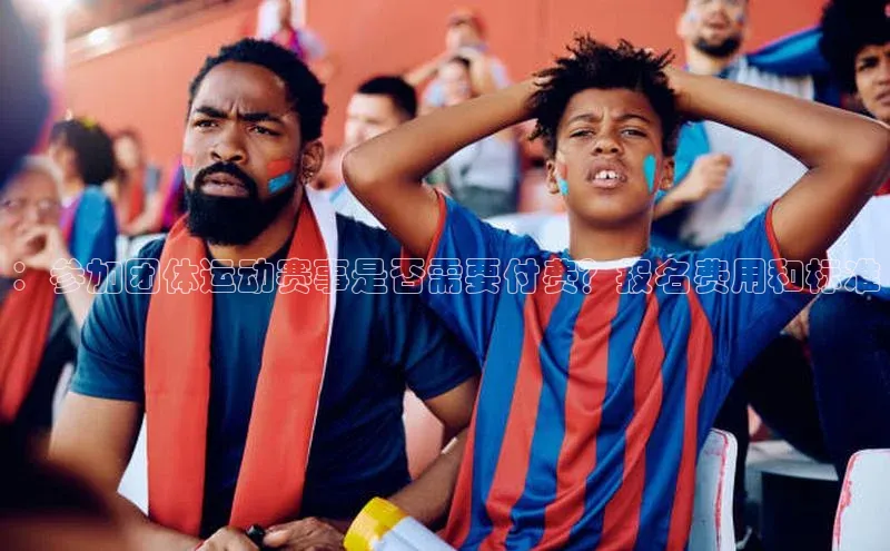 ：参加团体运动赛事是否需要付费？报名费用和标准