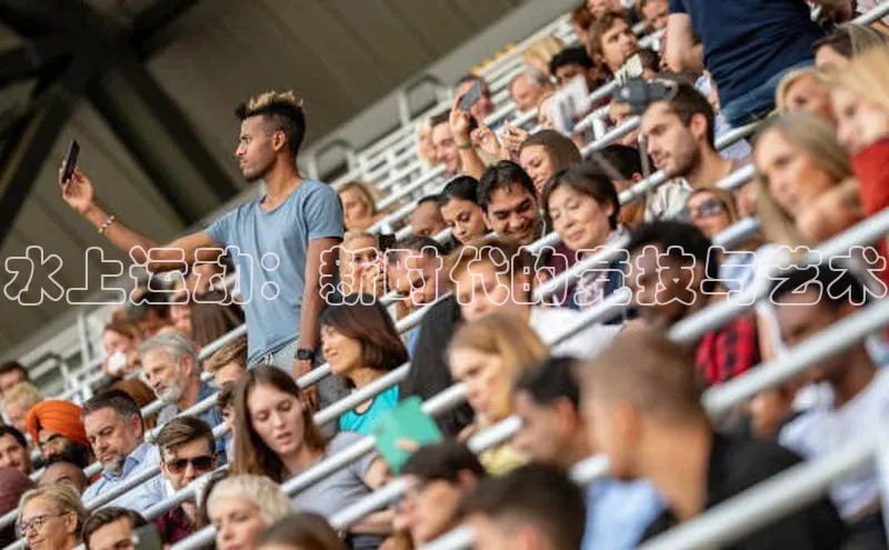 水上运动：新时代的竞技与艺术