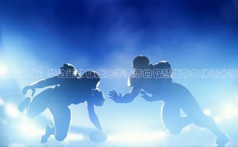 超越挑战：华为运动健康跑步赛事的智慧指导与体验分享