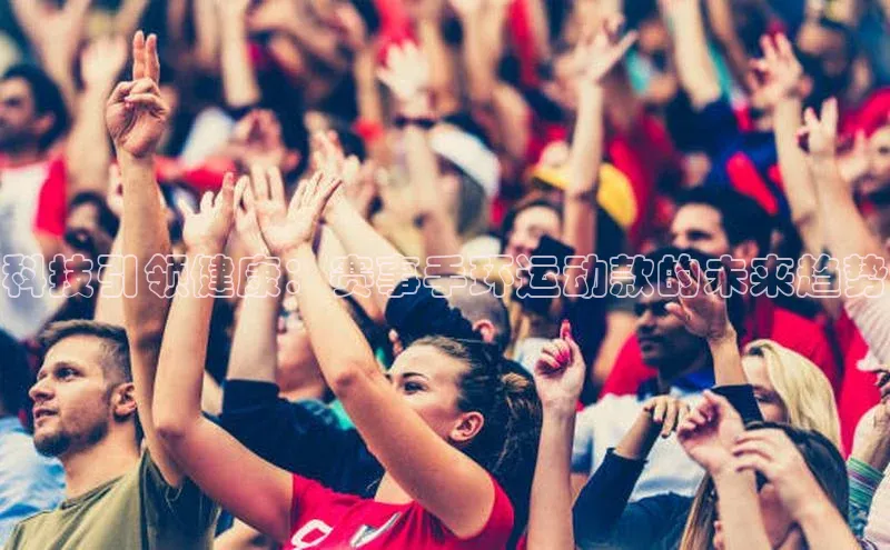 科技引领健康：赛事手环运动款的未来趋势