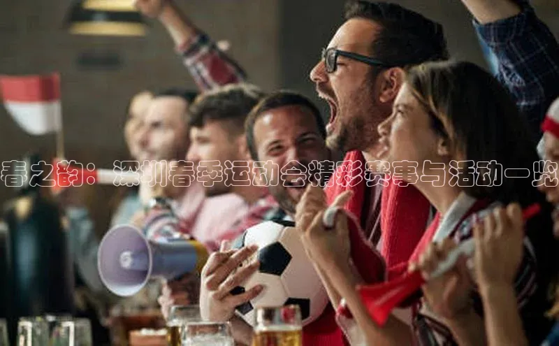 春之韵：深圳春季运动会精彩赛事与活动一览