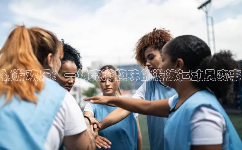 畅游欢乐：一场充满趣味的游泳运动员赛事