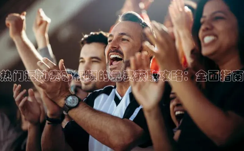 热门运动赛事视频的免费获取攻略：全面指南