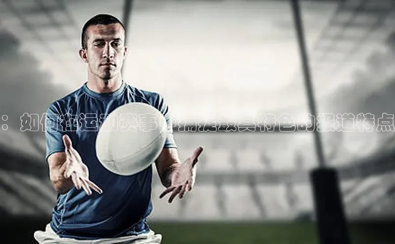 ：如何在运动赛事中捕捉最具特色的报道特点