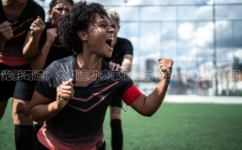 光影奇迹：大型运动赛事海报的梦幻滤镜效果呈现