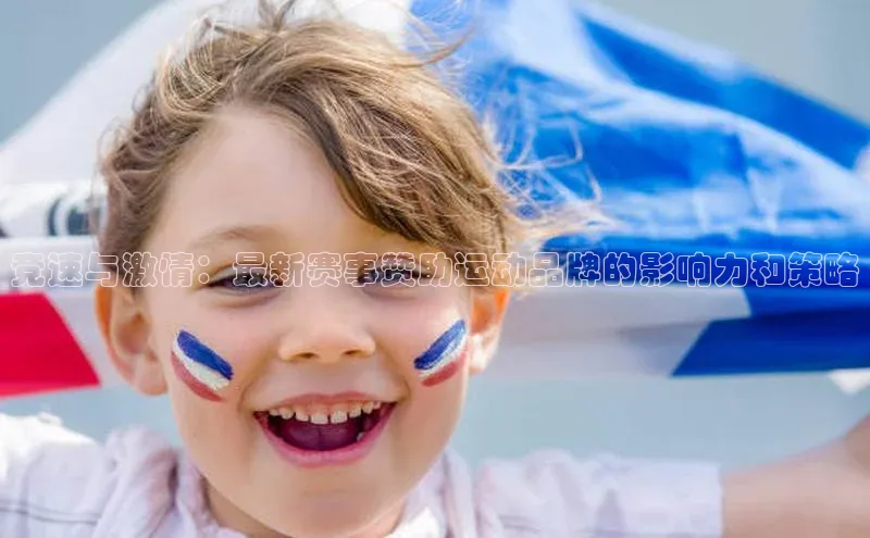 竞速与激情：最新赛事赞助运动品牌的影响力和策略