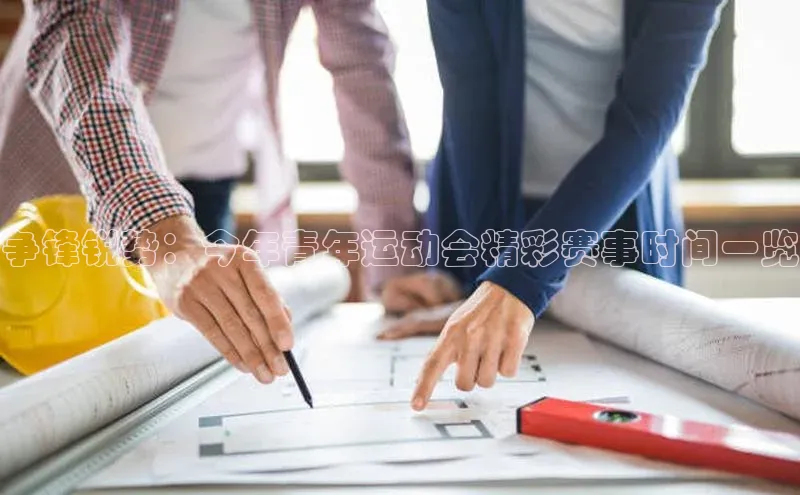 争锋锐势：今年青年运动会精彩赛事时间一览