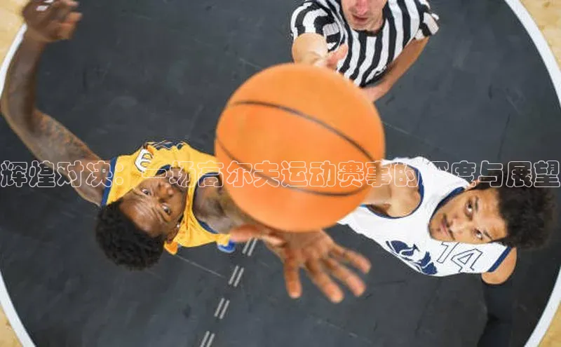 辉煌对决：一场高尔夫运动赛事的深度与展望