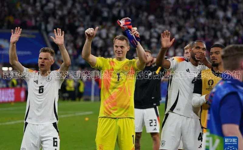 冠军之路：顶级运动赛事赞助商背后的商业策略与影响力分析