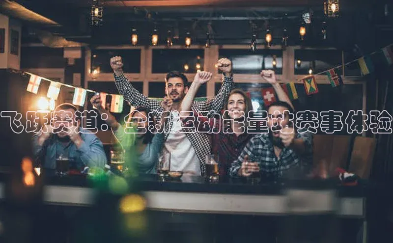 飞跃赛道：全新运动能量站赛事体验