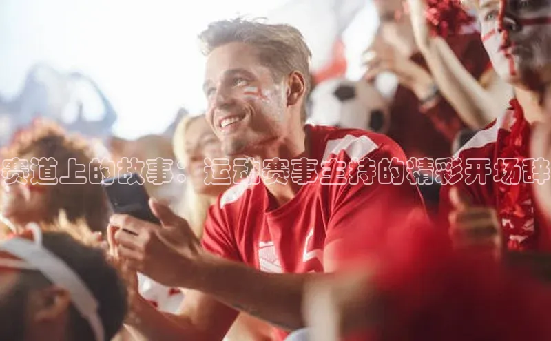 赛道上的故事：运动赛事主持的精彩开场辞