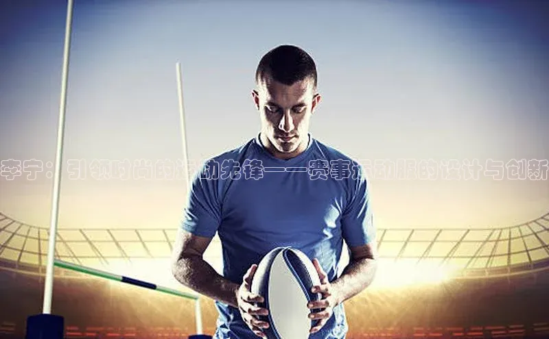 李宁：引领时尚的运动先锋——赛事运动服的设计与创新