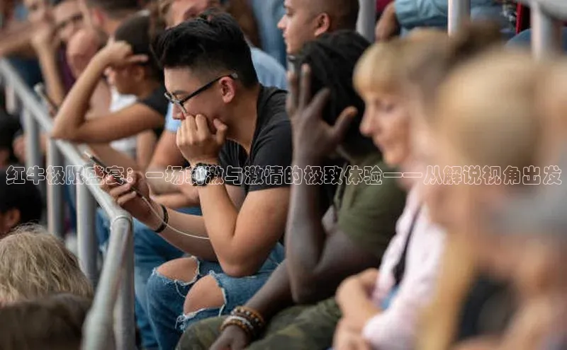 红牛极限盛宴：一场刺激与激情的极致体验——从解说视角出发