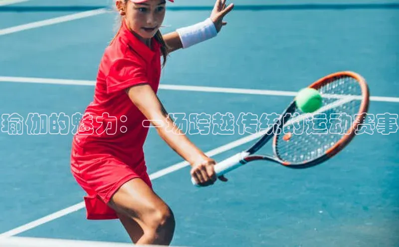 瑜伽的魅力：一场跨越传统的运动赛事