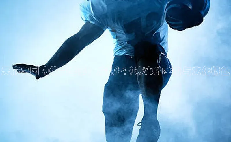 天府之国的体育盛事：成都运动赛事的举办与文化特色