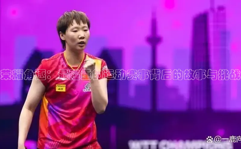 荣耀角逐：最隆重的运动赛事背后的故事与挑战