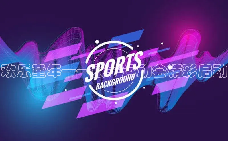 欢乐童年——亲子运动会精彩启动