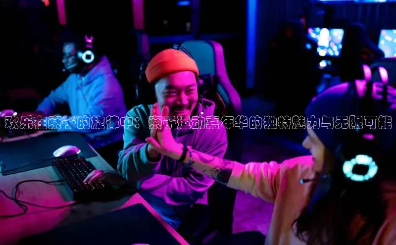 欢乐在亲子的旋律中：亲子运动嘉年华的独特魅力与无限可能