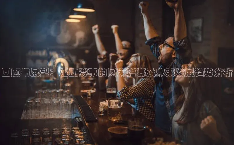 回顾与展望：运动赛事的圆满落幕及未来发展趋势分析