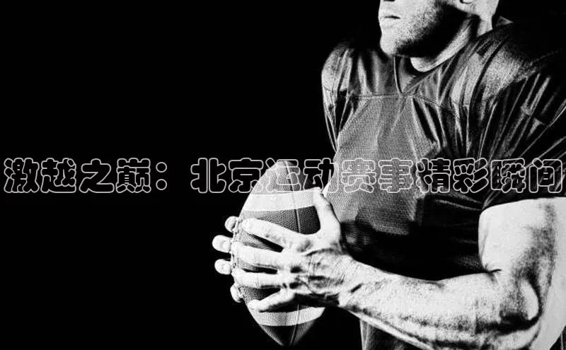 激越之巅：北京运动赛事精彩瞬间