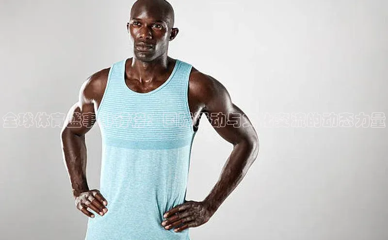 全球体育盛事排行榜：国际运动与文化交流的动态力量