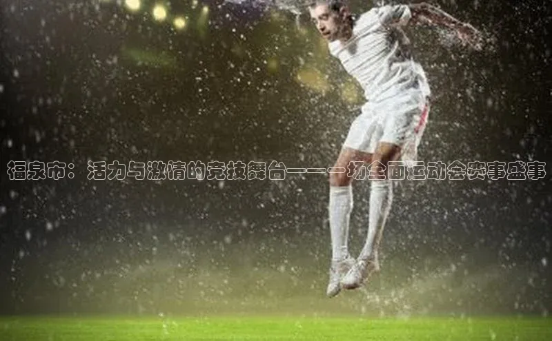 福泉市：活力与激情的竞技舞台——一场全面运动会赛事盛事