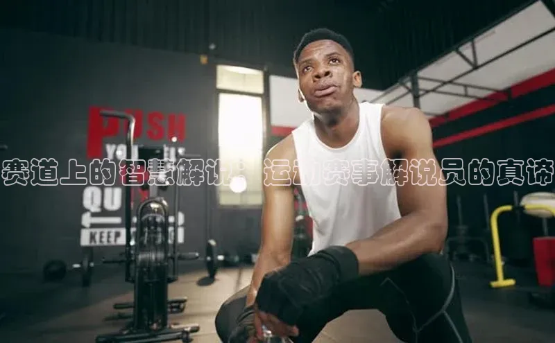 赛道上的智慧解说：运动赛事解说员的真谛