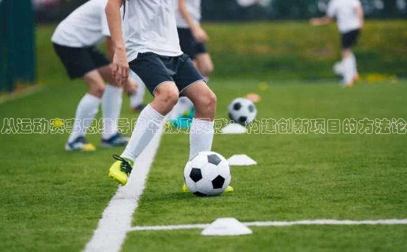 从运动赛事思维导图中汲取灵感：构建创新项目的方法论