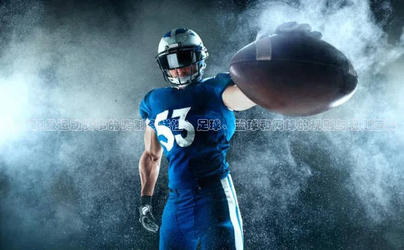 全球顶级运动赛事的赛制多样性：足球、篮球和网球的规则与规则差异